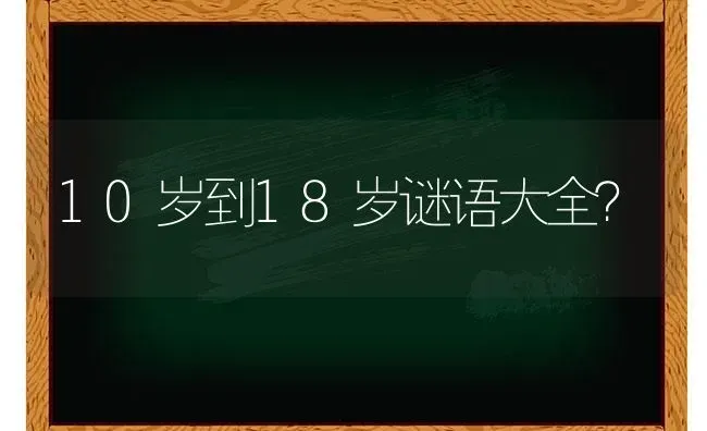 10岁到18岁谜语大全？ | 动物养殖问答