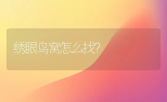 绣眼鸟窝怎么找？ | 动物养殖问答