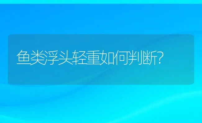 鱼类浮头轻重如何判断？ | 动物养殖饲料