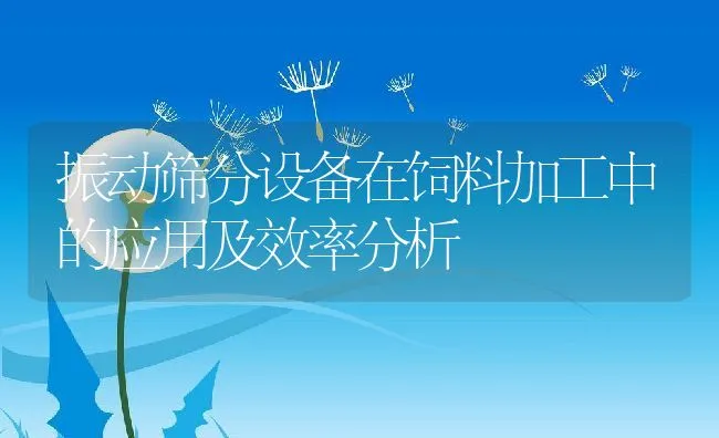 振动筛分设备在饲料加工中的应用及效率分析 | 动物养殖饲料