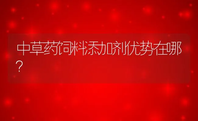 中草药饲料添加剂优势在哪？ | 动物养殖饲料