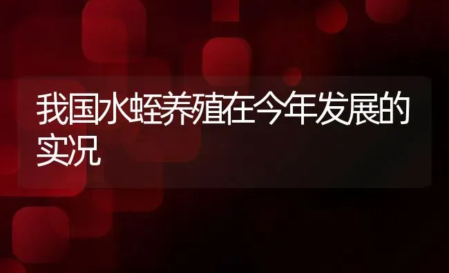 我国水蛭养殖在今年发展的实况 | 动物养殖百科