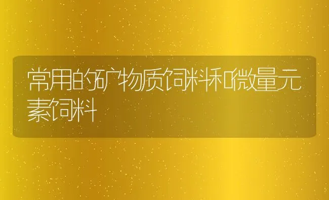 常用的矿物质饲料和微量元素饲料 | 动物养殖饲料