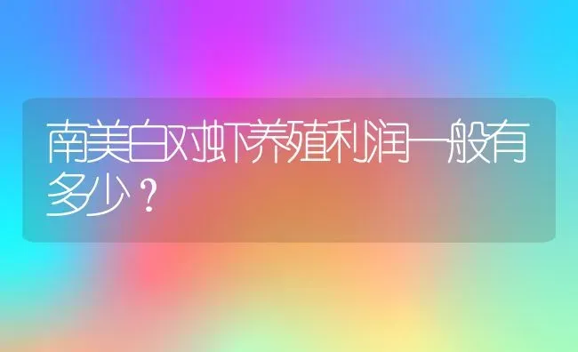 南美白对虾养殖利润一般有多少？ | 动物养殖百科