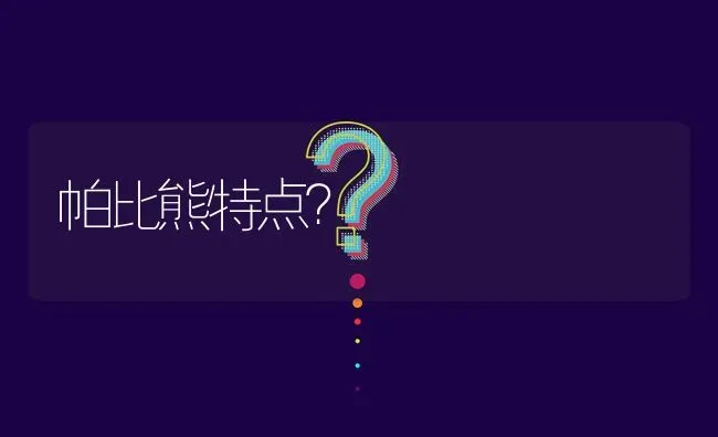 帕比熊特点？ | 动物养殖问答