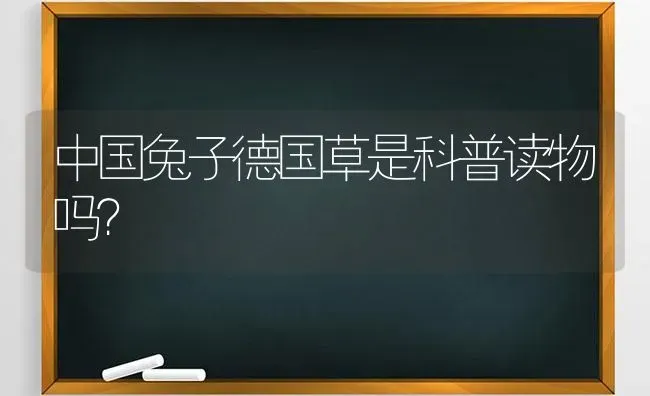 中国兔子德国草是科普读物吗？ | 动物养殖问答