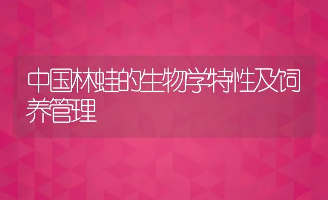 中国林蛙的生物学特性及饲养管理 | 动物养殖饲料