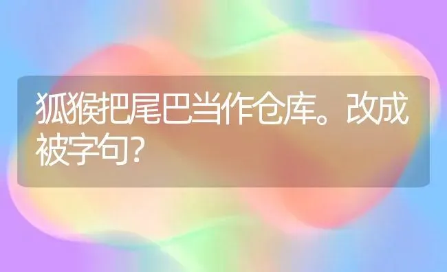 狐猴把尾巴当作仓库。改成被字句？ | 动物养殖问答