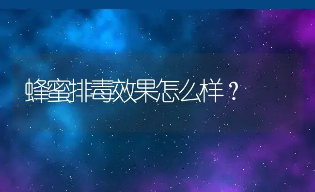 蜂蜜排毒效果怎么样？ | 动物养殖百科