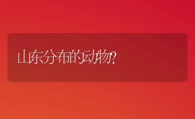 山东分布的动物？ | 动物养殖问答