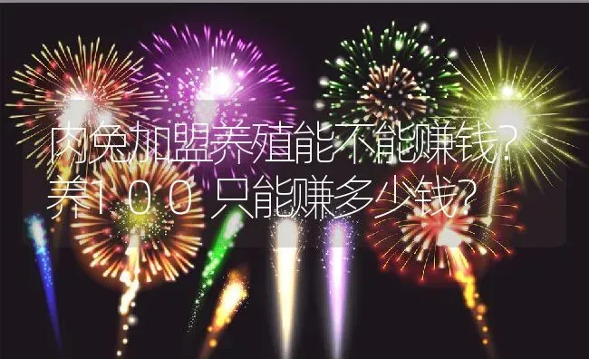 肉兔加盟养殖能不能赚钱？养100只能赚多少钱？ | 动物养殖百科