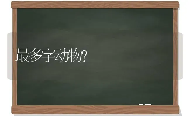 最多字动物？ | 动物养殖问答