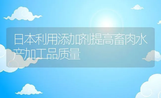 日本利用添加剂提高畜肉水产加工品质量 | 动物养殖饲料