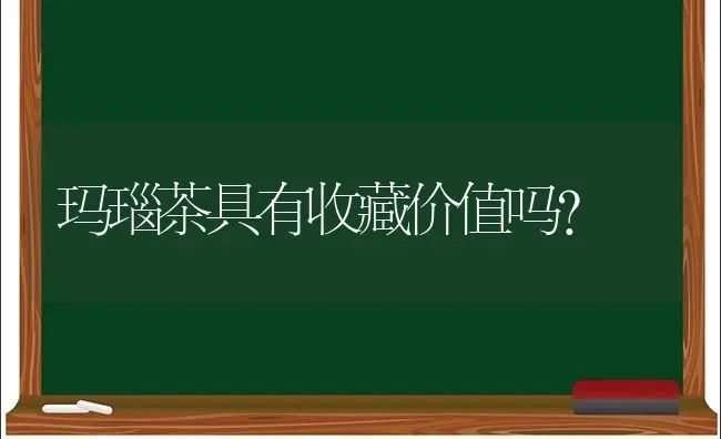 玛瑙茶具有收藏价值吗？ | 动物养殖问答