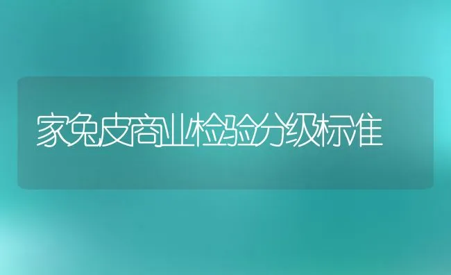 家兔皮商业检验分级标准 | 水产养殖知识