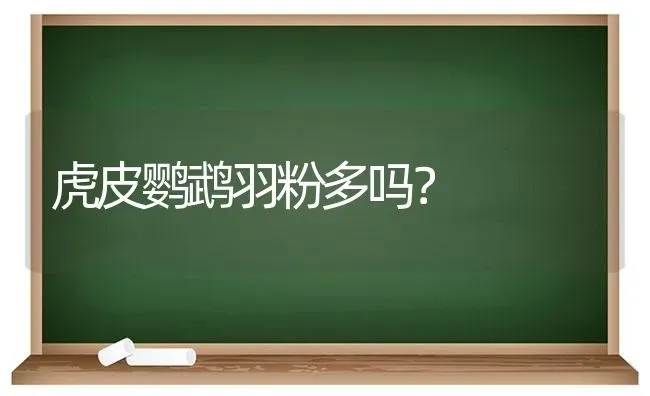 虎皮鹦鹉羽粉多吗？ | 动物养殖问答