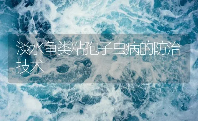 淡水鱼类粘孢子虫病的防治技术 | 海水养殖技术