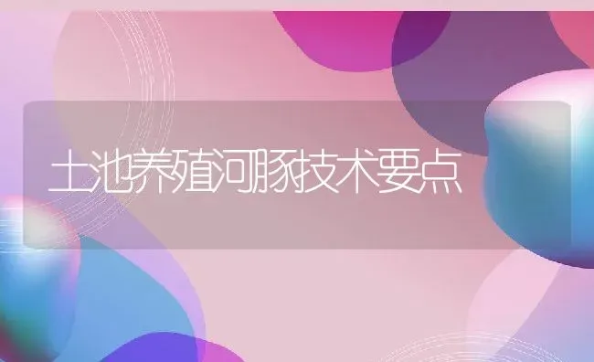 土池养殖河豚技术要点 | 动物养殖教程