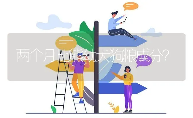 两个月比熊幼犬狗粮成分？ | 动物养殖问答