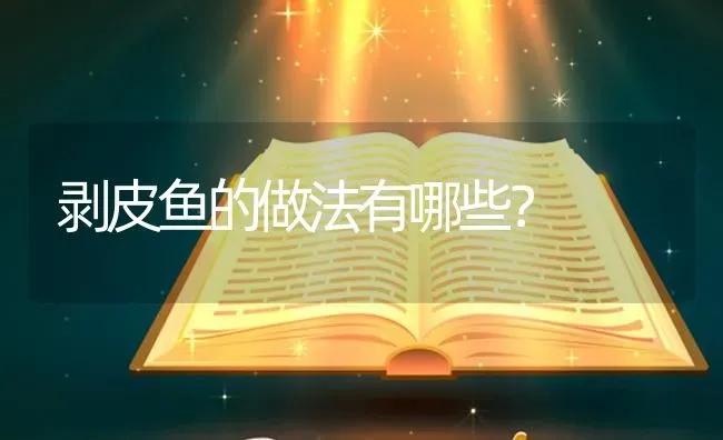 剥皮鱼的做法有哪些？ | 鱼类宠物饲养