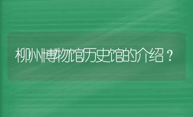 柳州博物馆历史馆的介绍？ | 动物养殖问答