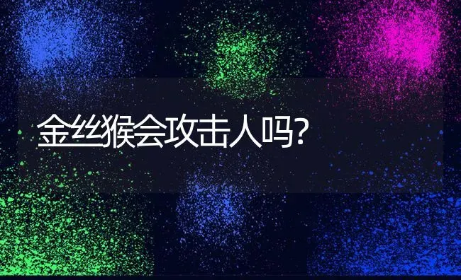 金丝猴会攻击人吗？ | 动物养殖问答