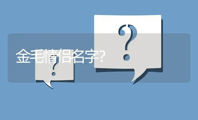 金毛情侣名字？ | 动物养殖问答