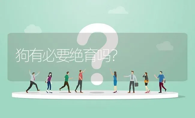 狗有必要绝育吗？ | 动物养殖问答