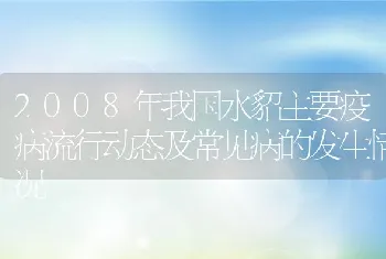 2008年我国水貂主要疫病流行动态及常见病的发生情况