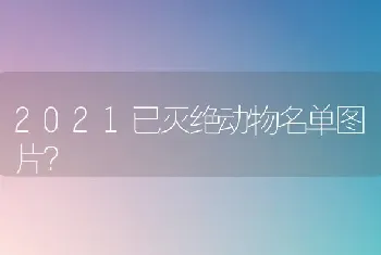 2021已灭绝动物名单图片？