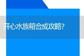 开心水族箱合成攻略？