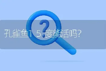 孔雀鱼15度能活吗？