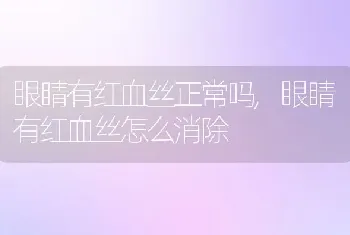 眼睛有红血丝正常吗，眼睛有红血丝怎么消除