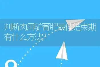 判断肉用驴育肥最佳结束期有什么方法？