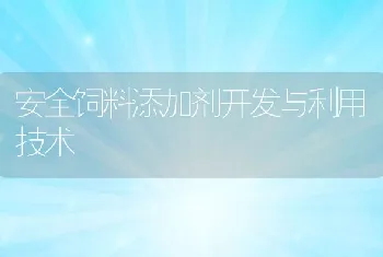 安全饲料添加剂开发与利用技术