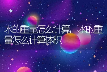 水的重量怎么计算，水的重量怎么计算体积