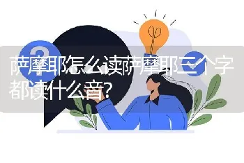 萨摩耶怎么读萨摩耶三个字都读什么音？