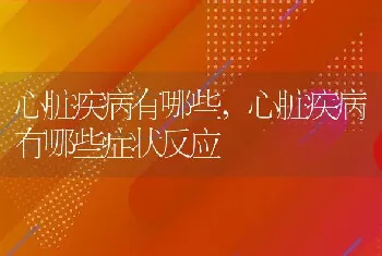 心脏疾病有哪些，心脏疾病有哪些症状反应