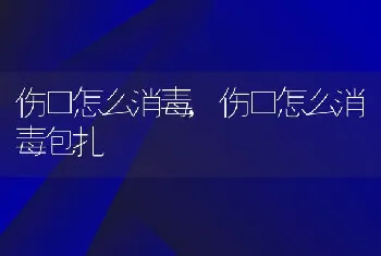 伤口怎么消毒，伤口怎么消毒包扎