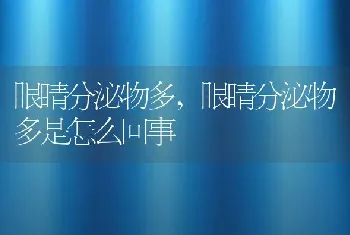 眼睛分泌物多，眼睛分泌物多是怎么回事