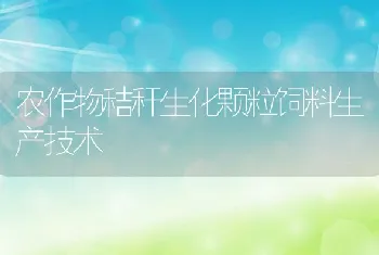 农作物秸秆生化颗粒饲料生产技术