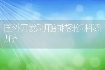 国外开发利用的特殊饲料添加剂