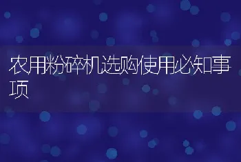 农用粉碎机选购使用必知事项