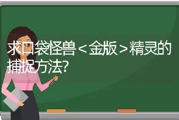 求口袋怪兽＜金版＞精灵的捕捉方法？