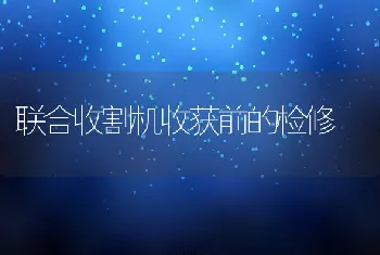 联合收割机收获前的检修