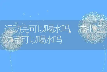 运动完可以喝水吗，减肥运动完可以喝水吗