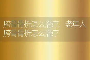 胯骨骨折怎么治疗，老年人胯骨骨折怎么治疗