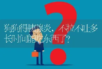 狗狗得胰腺炎，不拉不吐多长时间能吃东西了？