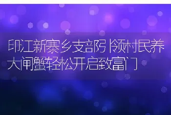 印江新寨乡支部引领村民养大闸蟹轻松开启致富门