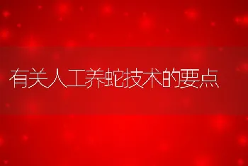 有关人工养蛇技术的要点